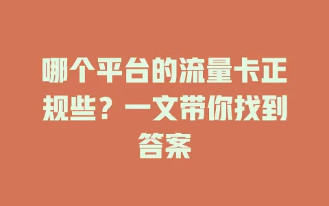 哪个平台的流量卡正规些？一文带你找到答案