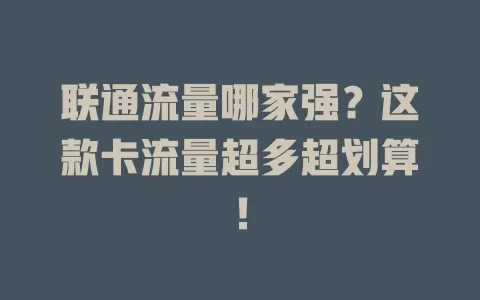 联通流量哪家强？这款卡流量超多超划算！