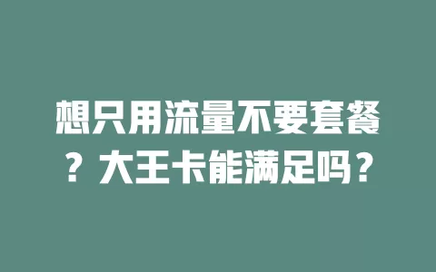 想只用流量不要套餐？大王卡能满足吗？