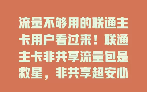 流量不够用的联通主卡用户看过来！联通主卡非共享流量包是救星，非共享超安心，额度自主掌控，多种套餐可选，满足不同需求，畅享移动互联网生活
