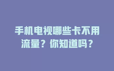 手机电视哪些卡不用流量？你知道吗？