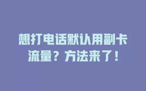 想打电话默认用副卡流量？方法来了！