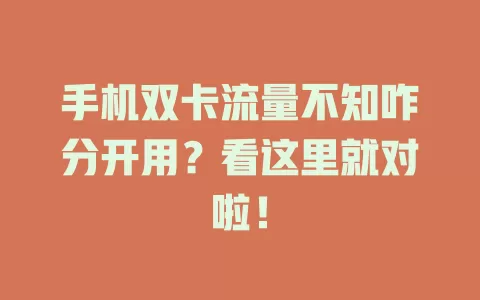 手机双卡流量不知咋分开用？看这里就对啦！