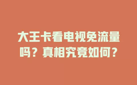 大王卡看电视免流量吗？真相究竟如何？