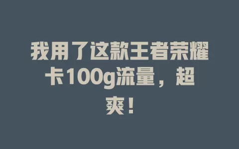 我用了这款王者荣耀卡100g流量，超爽！