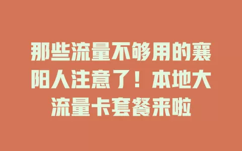 那些流量不够用的襄阳人注意了！本地大流量卡套餐来啦