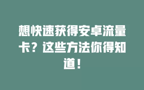 想快速获得安卓流量卡？这些方法你得知道！
