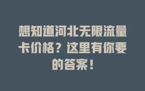 想知道河北无限流量卡价格？这里有你要的答案！