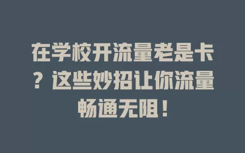 在学校开流量老是卡？这些妙招让你流量畅通无阻！