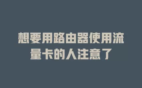 想要用路由器使用流量卡的人注意了