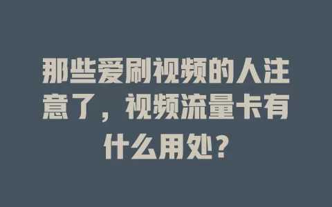 那些爱刷视频的人注意了，视频流量卡有什么用处？