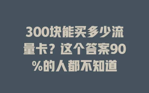 300块能买多少流量卡？这个答案90%的人都不知道