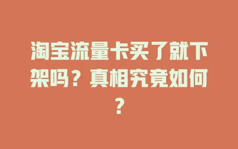 淘宝流量卡买了就下架吗？真相究竟如何？
