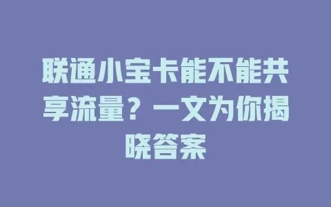 联通小宝卡能不能共享流量？一文为你揭晓答案
