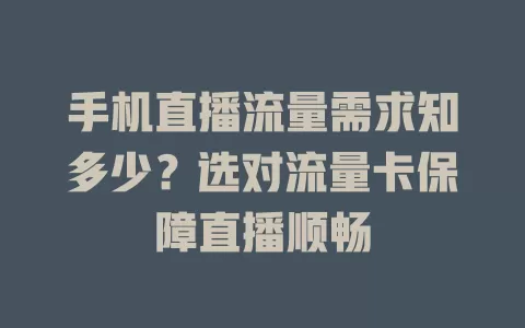 手机直播流量需求知多少？选对流量卡保障直播顺畅