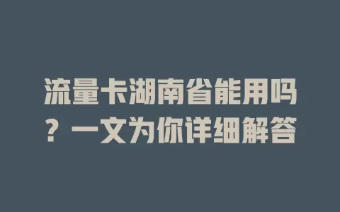 流量卡湖南省能用吗？一文为你详细解答
