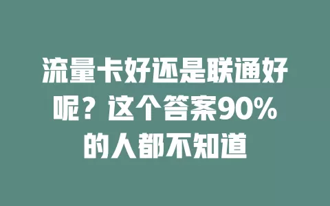 流量卡好还是联通好呢？这个答案90%的人都不知道
