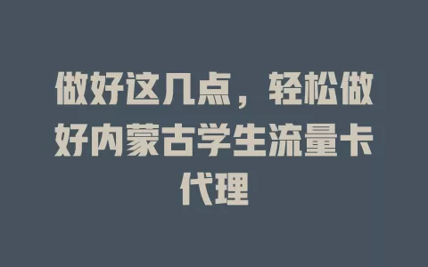 做好这几点，轻松做好内蒙古学生流量卡代理