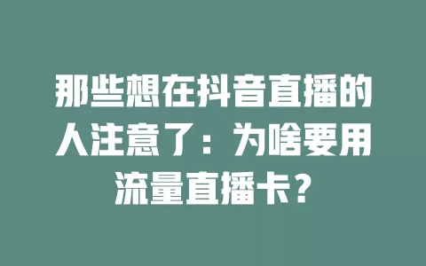 那些想在抖音直播的人注意了：为啥要用流量直播卡？