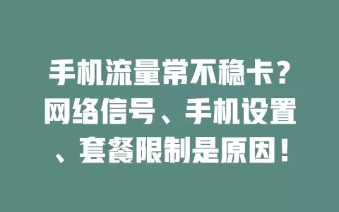 手机流量常不稳卡？网络信号、手机设置、套餐限制是原因！