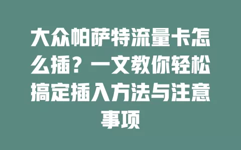 大众帕萨特流量卡怎么插？一文教你轻松搞定插入方法与注意事项