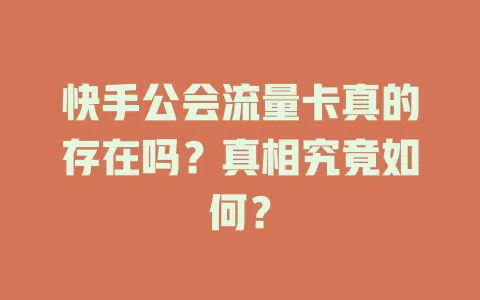 快手公会流量卡真的存在吗？真相究竟如何？