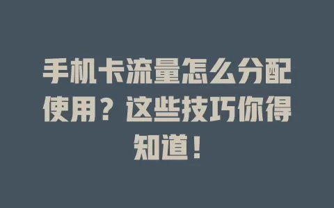 手机卡流量怎么分配使用？这些技巧你得知道！