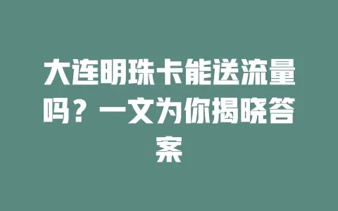 大连明珠卡能送流量吗？一文为你揭晓答案