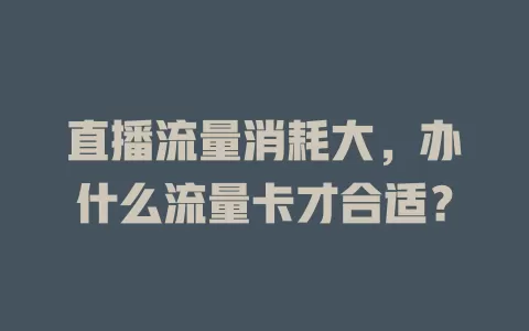 直播流量消耗大，办什么流量卡才合适？