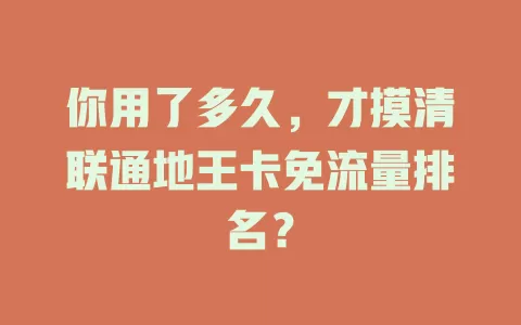 你用了多久，才摸清联通地王卡免流量排名？