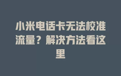 小米电话卡无法校准流量？解决方法看这里