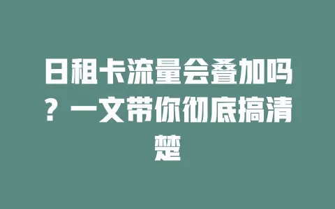 日租卡流量会叠加吗？一文带你彻底搞清楚