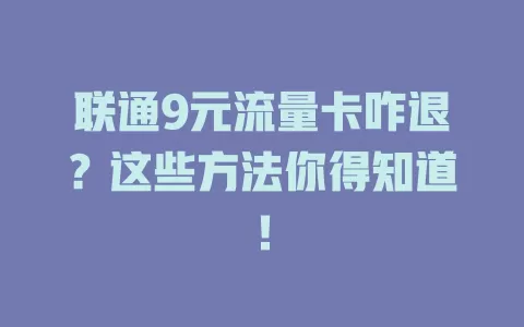 联通9元流量卡咋退？这些方法你得知道！