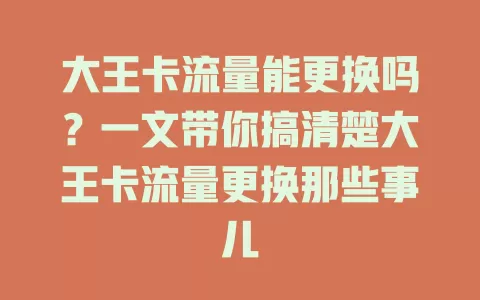 大王卡流量能更换吗？一文带你搞清楚大王卡流量更换那些事儿