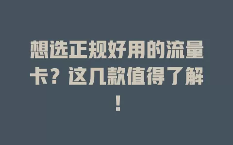 想选正规好用的流量卡？这几款值得了解！