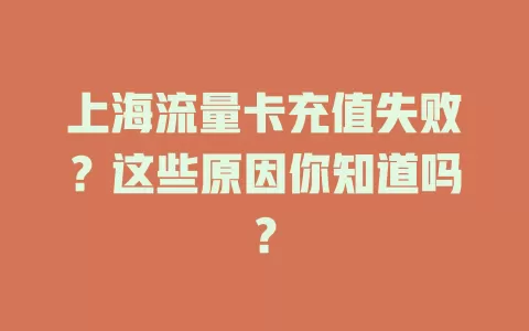 上海流量卡充值失败？这些原因你知道吗？