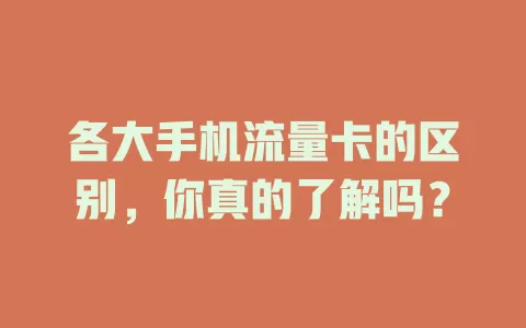各大手机流量卡的区别，你真的了解吗？