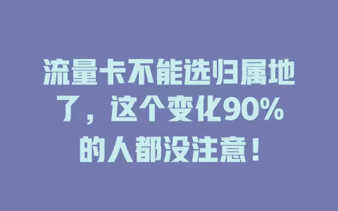 流量卡不能选归属地了，这个变化90%的人都没注意！