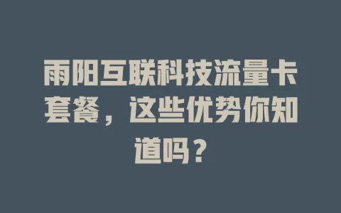 雨阳互联科技流量卡套餐，这些优势你知道吗？