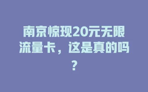 南京惊现20元无限流量卡，这是真的吗？