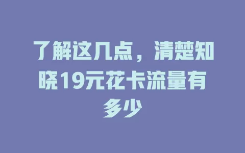 了解这几点，清楚知晓19元花卡流量有多少