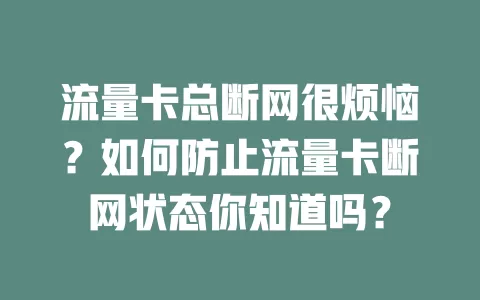 流量卡总断网很烦恼？如何防止流量卡断网状态你知道吗？