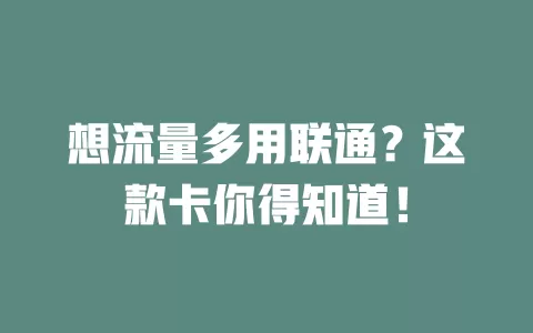 想流量多用联通？这款卡你得知道！