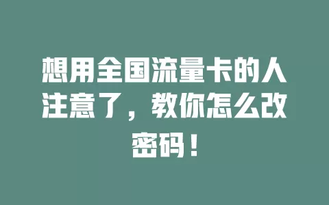 想用全国流量卡的人注意了，教你怎么改密码！