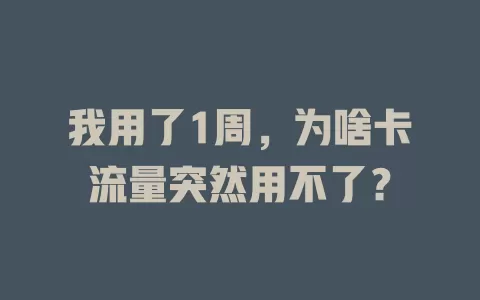 我用了1周，为啥卡流量突然用不了？