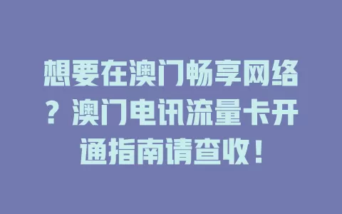 想要在澳门畅享网络？澳门电讯流量卡开通指南请查收！