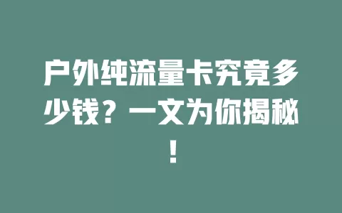 户外纯流量卡究竟多少钱？一文为你揭秘！