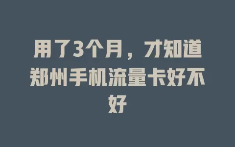 用了3个月，才知道郑州手机流量卡好不好