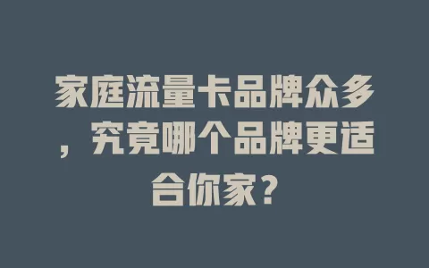 家庭流量卡品牌众多，究竟哪个品牌更适合你家？