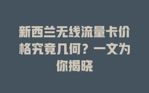 新西兰无线流量卡价格究竟几何？一文为你揭晓